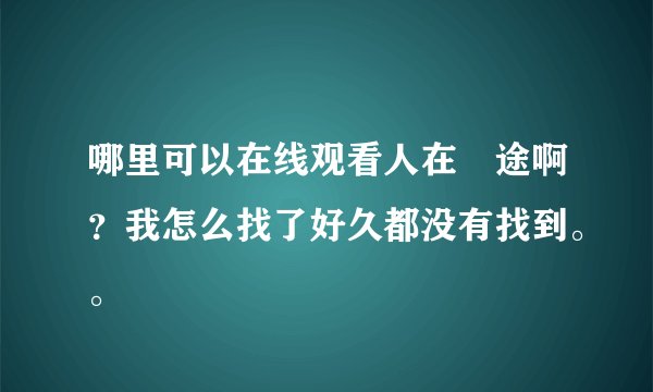 哪里可以在线观看人在囧途啊？我怎么找了好久都没有找到。。