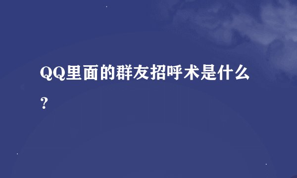 QQ里面的群友招呼术是什么？