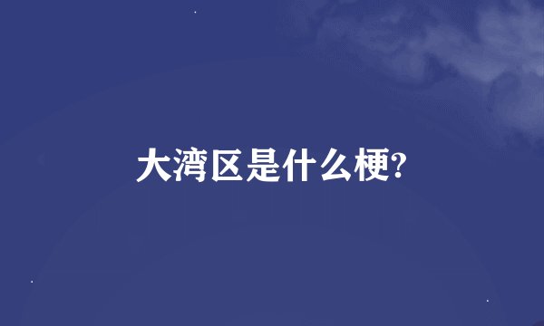 大湾区是什么梗?