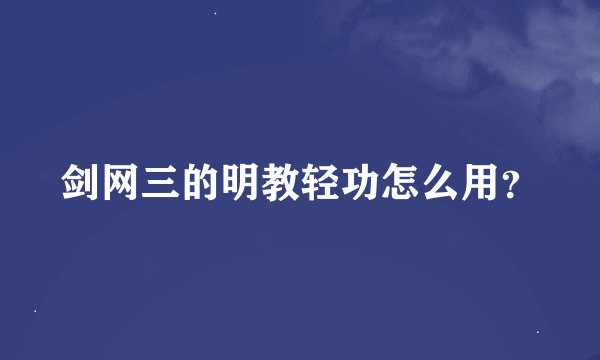剑网三的明教轻功怎么用？