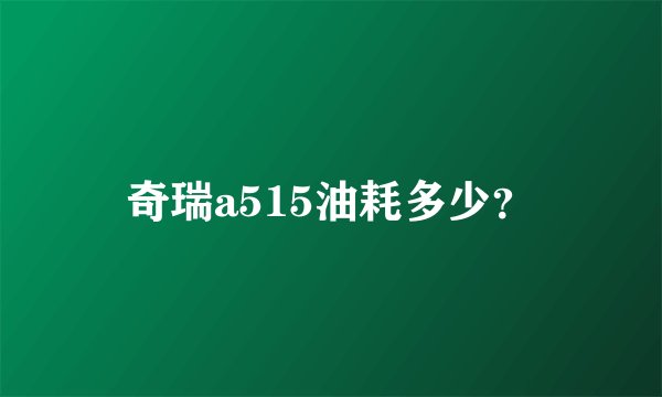 奇瑞a515油耗多少?