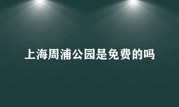 上海周浦公园是免费的吗