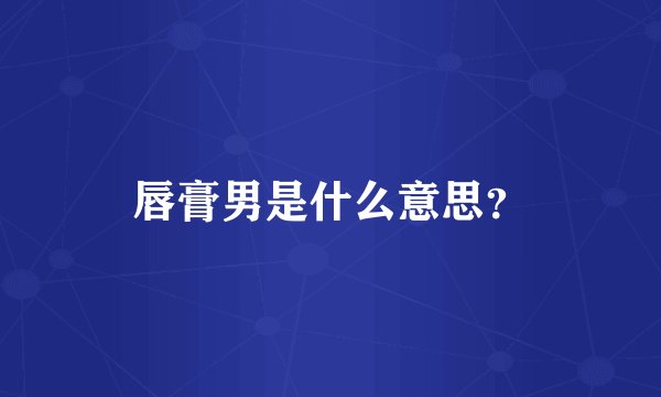 唇膏男是什么意思？