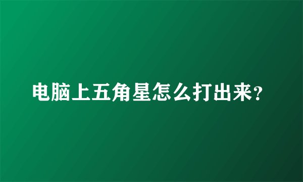 电脑上五角星怎么打出来？