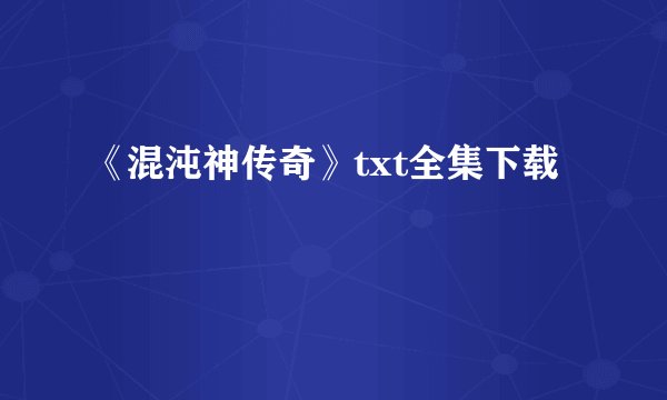 《混沌神传奇》txt全集下载