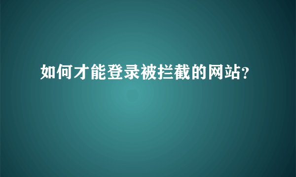 如何才能登录被拦截的网站？