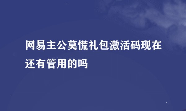 网易主公莫慌礼包激活码现在还有管用的吗