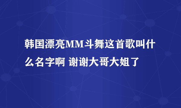 韩国漂亮MM斗舞这首歌叫什么名字啊 谢谢大哥大姐了