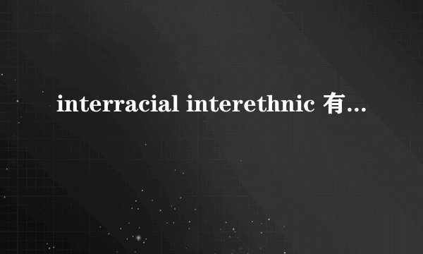 interracial interethnic 有什么区别？