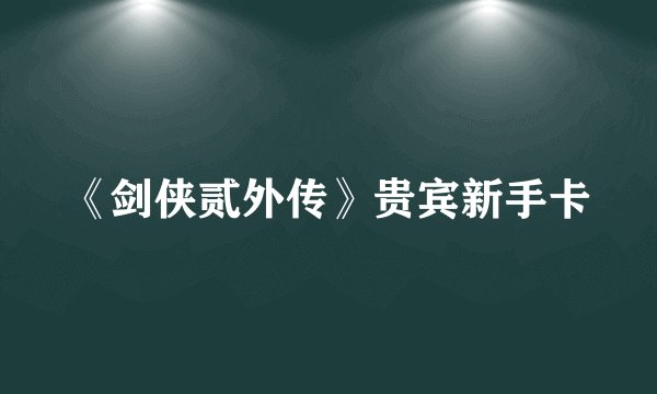 《剑侠贰外传》贵宾新手卡