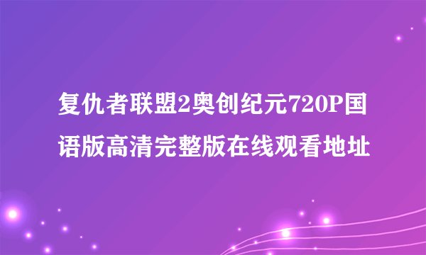 复仇者联盟2奥创纪元720P国语版高清完整版在线观看地址