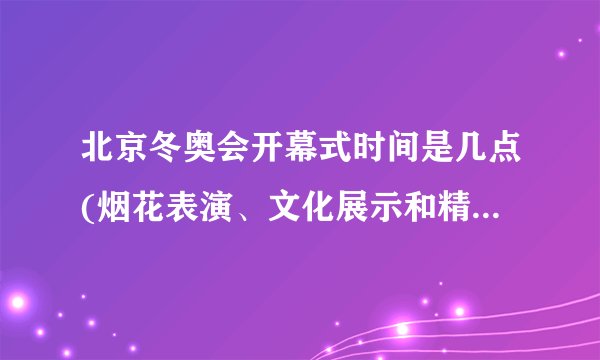 北京冬奥会开幕式时间是几点(烟花表演、文化展示和精彩演出，盛大开幕！)