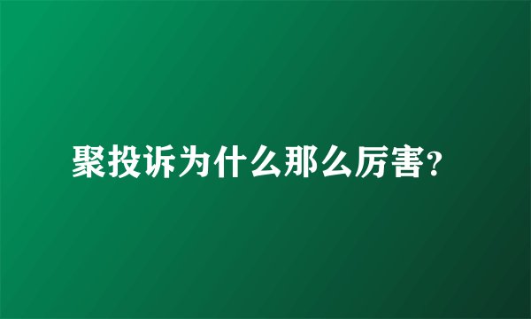 聚投诉为什么那么厉害?