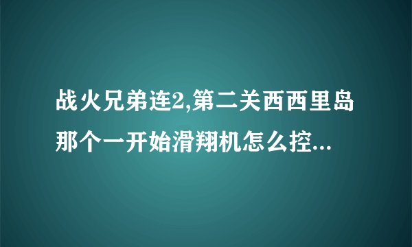 战火兄弟连2,第二关西西里岛那个一开始滑翔机怎么控制，老是失重坠机？用iphone4。