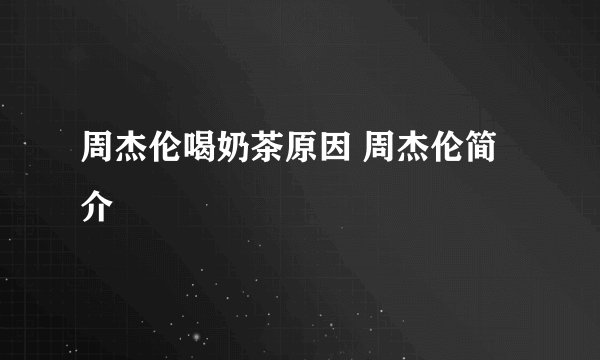 周杰伦喝奶茶原因 周杰伦简介