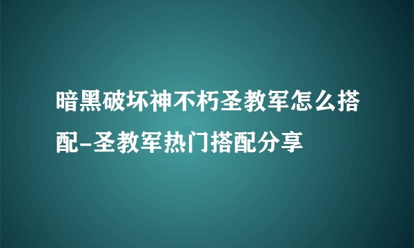 暗黑破坏神不朽圣教军怎么搭配-圣教军热门搭配分享