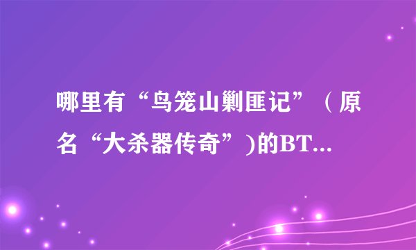哪里有“鸟笼山剿匪记”（原名“大杀器传奇”)的BT下载地址？