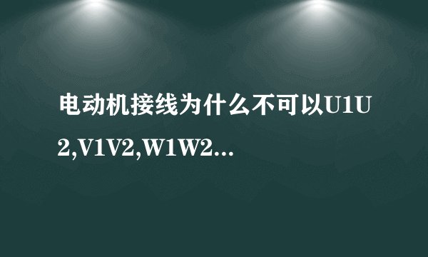 电动机接线为什么不可以U1U2,V1V2,W1W2接在一起，而要U1V2,V1W2,W1U2接在一