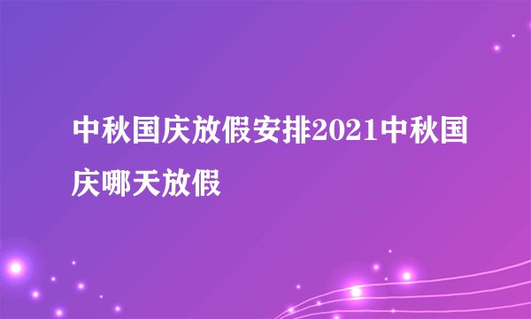 中秋国庆放假安排2021中秋国庆哪天放假