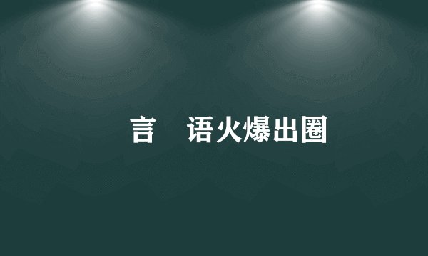 濛言濛语火爆出圈