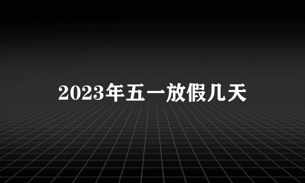 2023年五一放假几天