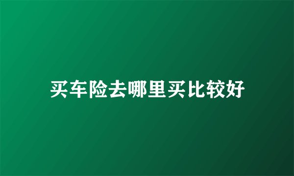买车险去哪里买比较好