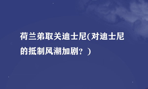 荷兰弟取关迪士尼(对迪士尼的抵制风潮加剧？)