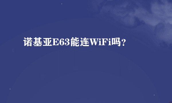 诺基亚E63能连WiFi吗？