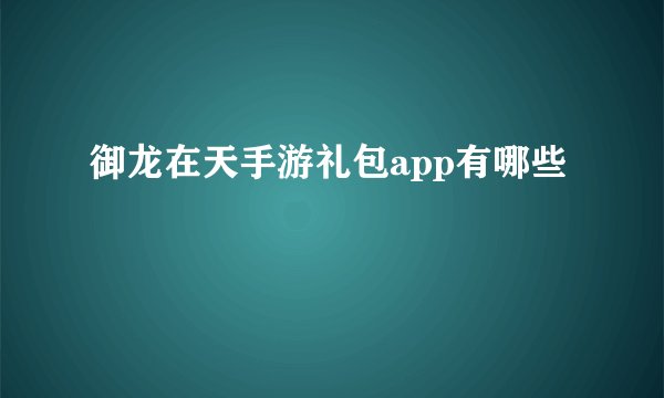 御龙在天手游礼包app有哪些