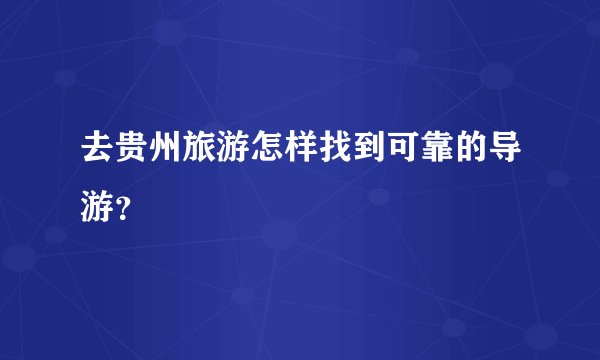 去贵州旅游怎样找到可靠的导游？