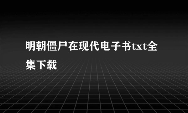 明朝僵尸在现代电子书txt全集下载