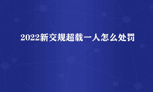 2022新交规超载一人怎么处罚