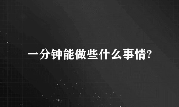 一分钟能做些什么事情?