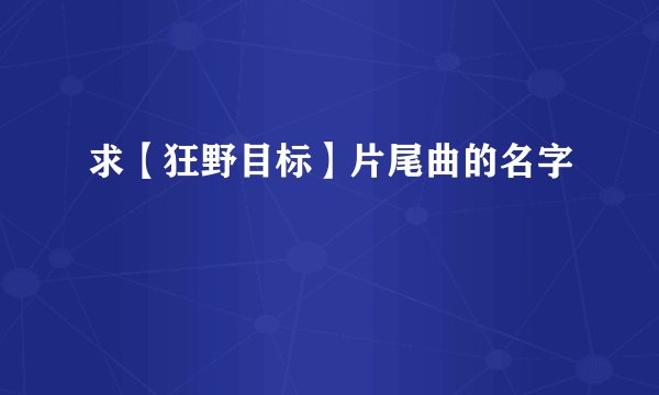 求【狂野目标】片尾曲的名字