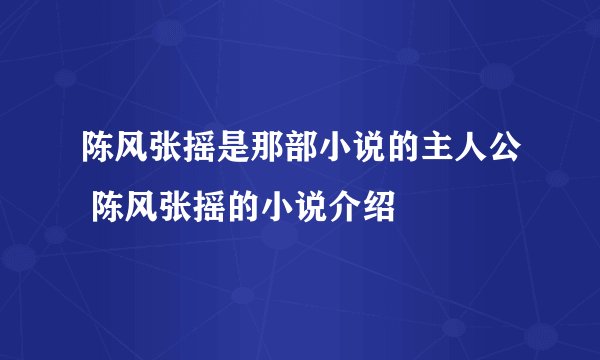 陈风张摇是那部小说的主人公 陈风张摇的小说介绍