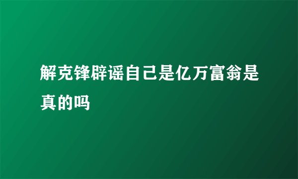 解克锋辟谣自己是亿万富翁是真的吗