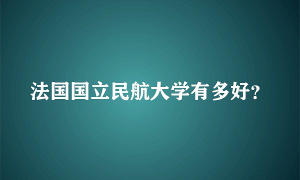 法国国立民航大学有多好？