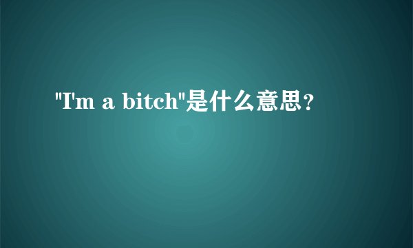 ''I'm a bitch''是什么意思？