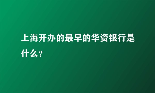 上海开办的最早的华资银行是什么？
