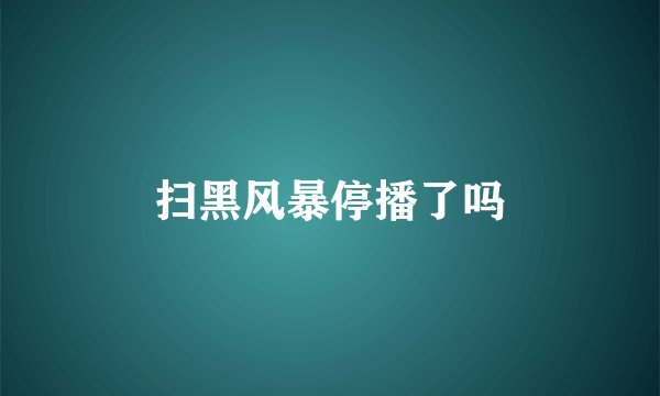 扫黑风暴停播了吗