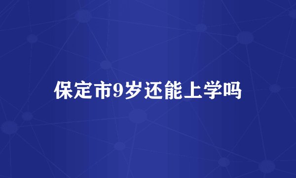 保定市9岁还能上学吗