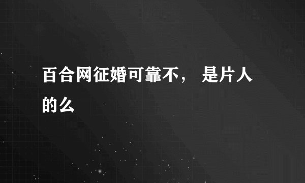 百合网征婚可靠不， 是片人的么