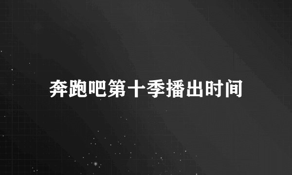 奔跑吧第十季播出时间