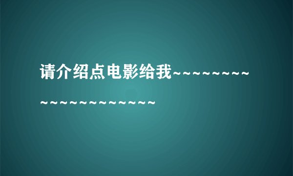请介绍点电影给我~~~~~~~~~~~~~~~~~~~~