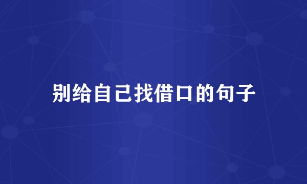 别给自己找借口的句子