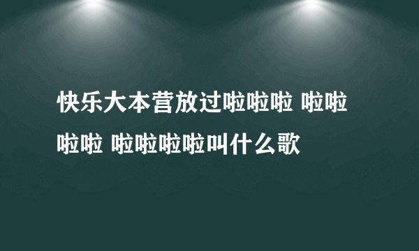 快乐大本营放过啦啦啦 啦啦啦啦 啦啦啦啦叫什么歌