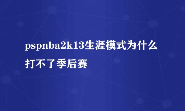 pspnba2k13生涯模式为什么打不了季后赛