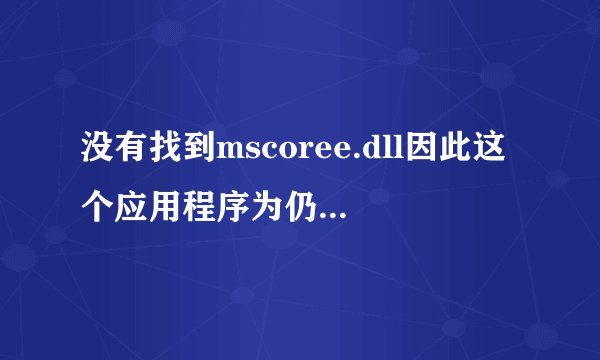没有找到mscoree.dll因此这个应用程序为仍启动这么办