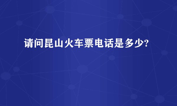 请问昆山火车票电话是多少?