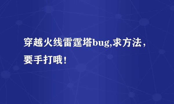 穿越火线雷霆塔bug,求方法，要手打哦！
